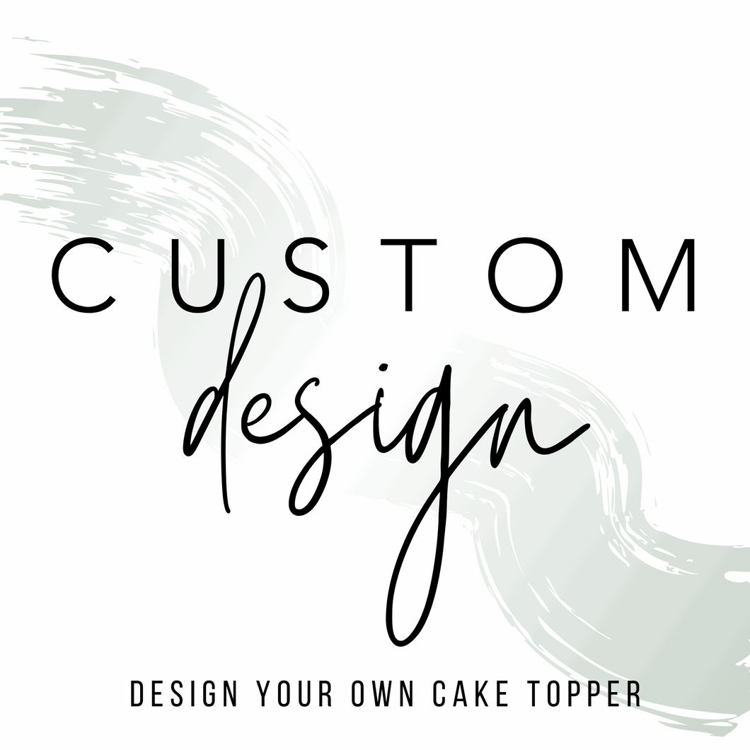 Design Your Own Cake Topper - Custom Order